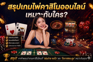 สรุปเกมไพ่คาสิโนออนไลน์ เหมาะกับใคร?